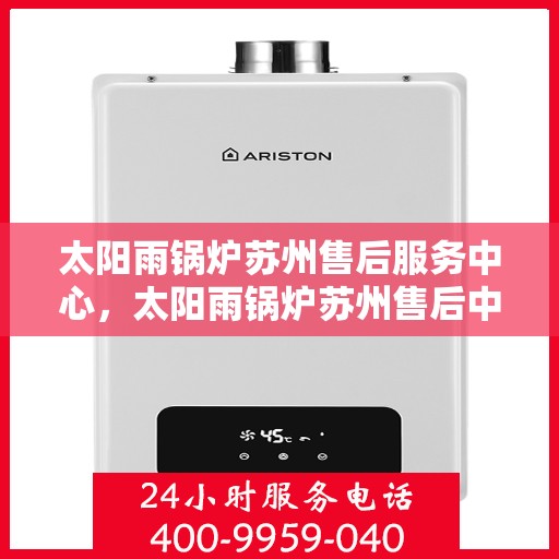 太阳雨锅炉苏州售后服务中心，太阳雨锅炉苏州售后中心，专业维修，贴心服务