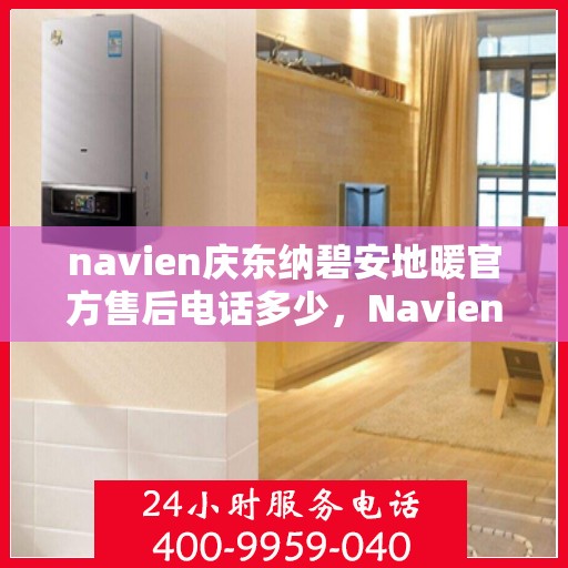 navien庆东纳碧安地暖官方售后电话多少，Navien庆东纳碧安地暖官方售后电话及维修服务详解