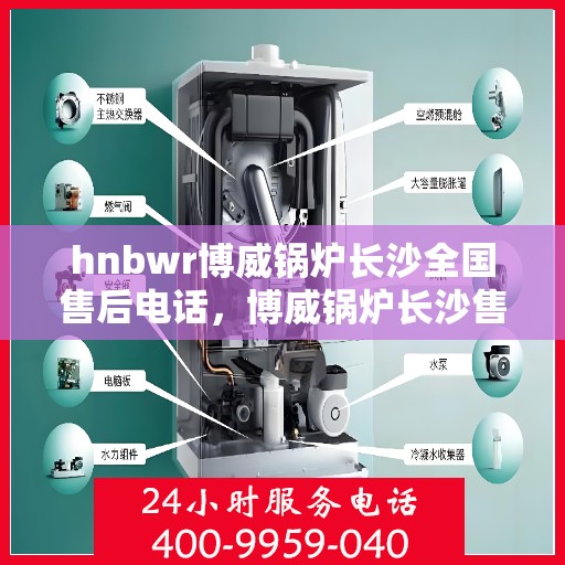 hnbwr博威锅炉长沙全国售后电话，博威锅炉长沙售后全国服务热线，专业解决您的锅炉问题