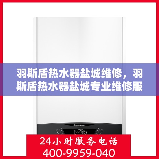羽斯盾热水器盐城维修，羽斯盾热水器盐城专业维修服务