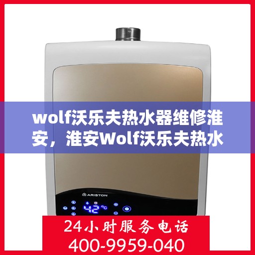 wolf沃乐夫热水器维修淮安，淮安Wolf沃乐夫热水器专业维修服务