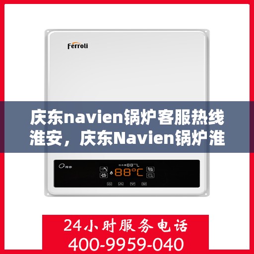 庆东navien锅炉客服热线淮安，庆东Navien锅炉淮安客服热线全攻略