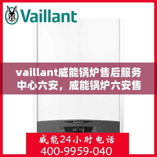 vaillant威能锅炉售后服务中心六安，威能锅炉六安售后服务中心，专业维修，贴心服务