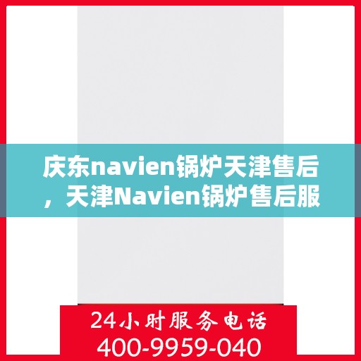 庆东navien锅炉天津售后，天津Navien锅炉售后服务中心，专业解决庆东锅炉问题