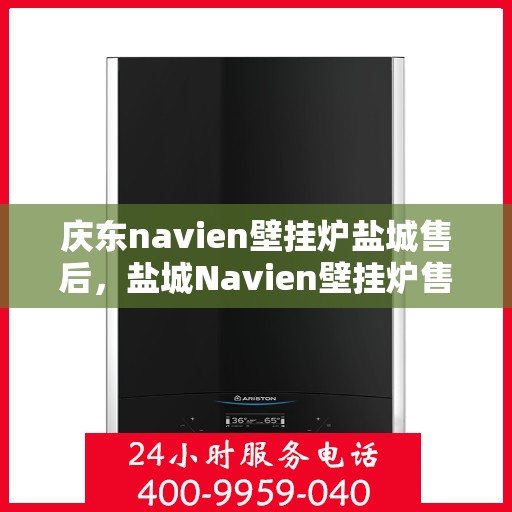 庆东navien壁挂炉盐城售后，盐城Navien壁挂炉售后服务中心，庆东专业团队为您温暖护航