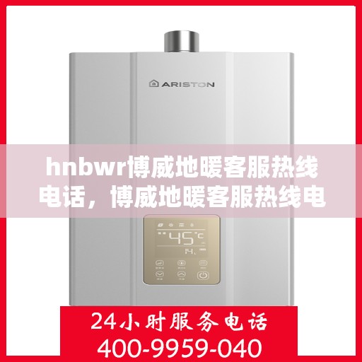 hnbwr博威地暖客服热线电话，博威地暖客服热线电话，解决您的地暖问题，温暖您的生活