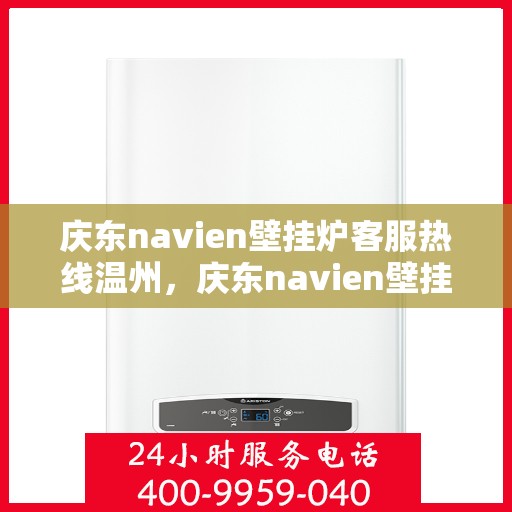 庆东navien壁挂炉客服热线温州，庆东navien壁挂炉温州客服热线全面解析，贴心服务就在一线间