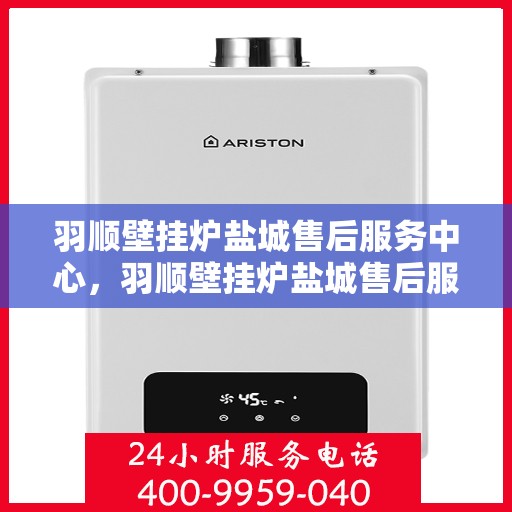 羽顺壁挂炉盐城售后服务中心，羽顺壁挂炉盐城售后服务中心，专业维修，贴心服务