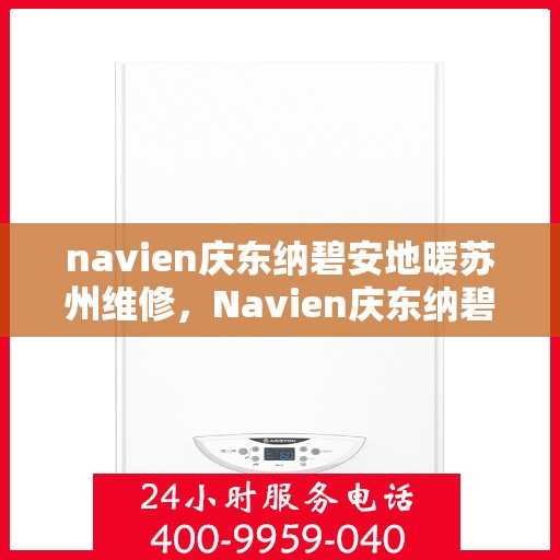 navien庆东纳碧安地暖苏州维修，Navien庆东纳碧安地暖苏州专业维修服务