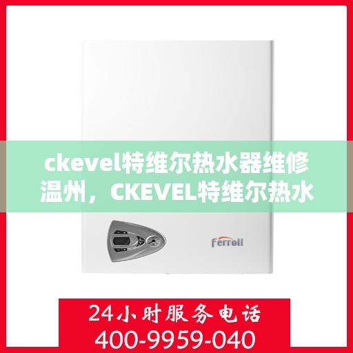 ckevel特维尔热水器维修温州，CKEVEL特维尔热水器温州专业维修服务