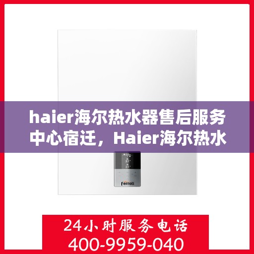 haier海尔热水器售后服务中心宿迁，Haier海尔热水器宿迁售后服务中心，专业维修，贴心服务