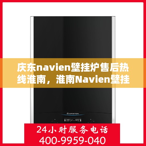 庆东navien壁挂炉售后热线淮南，淮南Navien壁挂炉售后热线，专业服务庆东壁挂炉维修支持