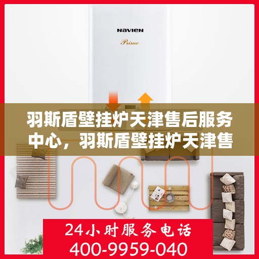 羽斯盾壁挂炉天津售后服务中心，羽斯盾壁挂炉天津售后服务中心，专业维修，贴心服务