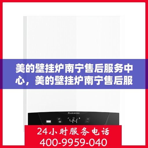 美的壁挂炉南宁售后服务中心，美的壁挂炉南宁售后服务中心，专业维修与贴心服务