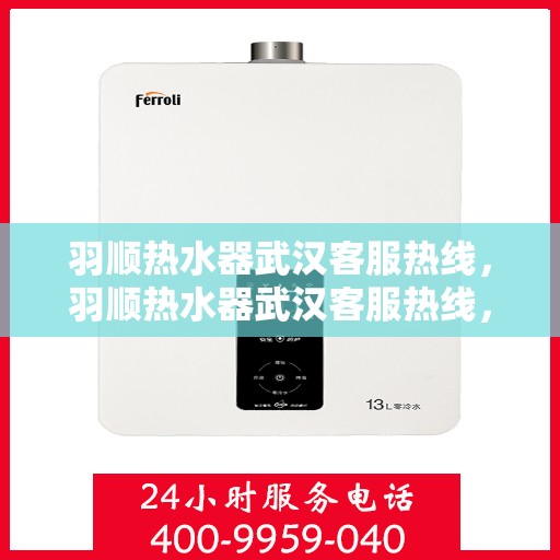 羽顺热水器武汉客服热线，羽顺热水器武汉客服热线，专业支持与解决方案一站式服务点。