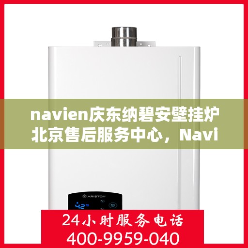 navien庆东纳碧安壁挂炉北京售后服务中心，Navien庆东纳碧安壁挂炉北京售后服务中心，专业维修与贴心服务团队