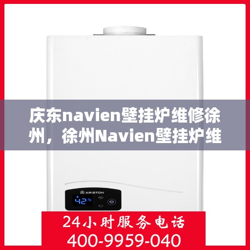 庆东navien壁挂炉维修徐州，徐州Navien壁挂炉维修专家，专注庆东壁挂炉维护与保养