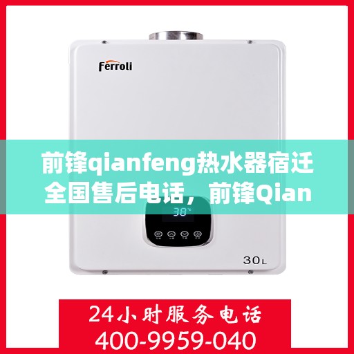 前锋qianfeng热水器宿迁全国售后电话，前锋Qianfeng热水器宿迁全国售后电话——专业维修与贴心服务