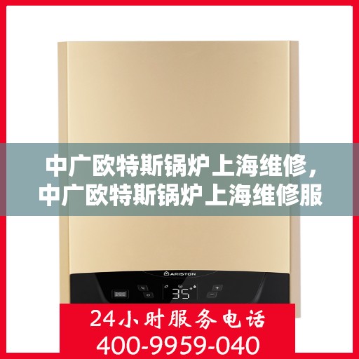 中广欧特斯锅炉上海维修，中广欧特斯锅炉上海维修服务详解
