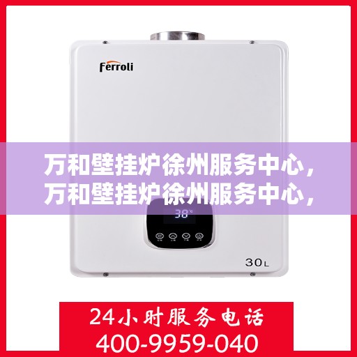 万和壁挂炉徐州服务中心，万和壁挂炉徐州服务中心，专业维修与贴心服务