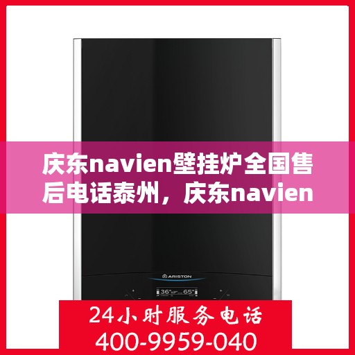 庆东navien壁挂炉全国售后电话泰州，庆东navien壁挂炉泰州售后服务中心电话号码公布