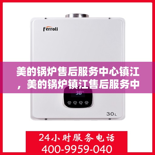美的锅炉售后服务中心镇江，美的锅炉镇江售后服务中心，专业维修，贴心服务