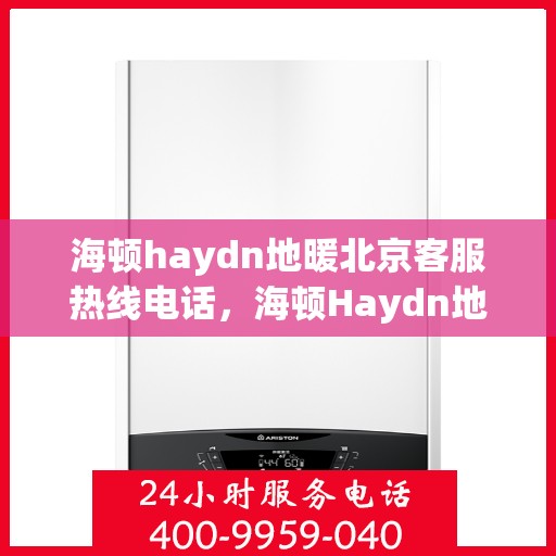 海顿haydn地暖北京客服热线电话，海顿Haydn地暖北京客服热线全攻略，一站式解决您的地暖问题