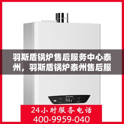 羽斯盾锅炉售后服务中心泰州，羽斯盾锅炉泰州售后服务中心，专业维修，贴心服务