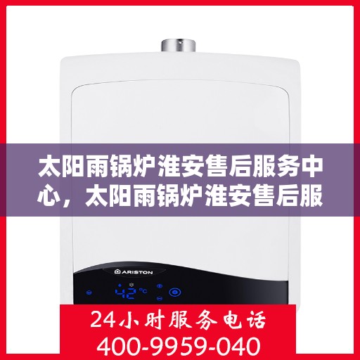 太阳雨锅炉淮安售后服务中心，太阳雨锅炉淮安售后服务中心，专业维修，贴心服务