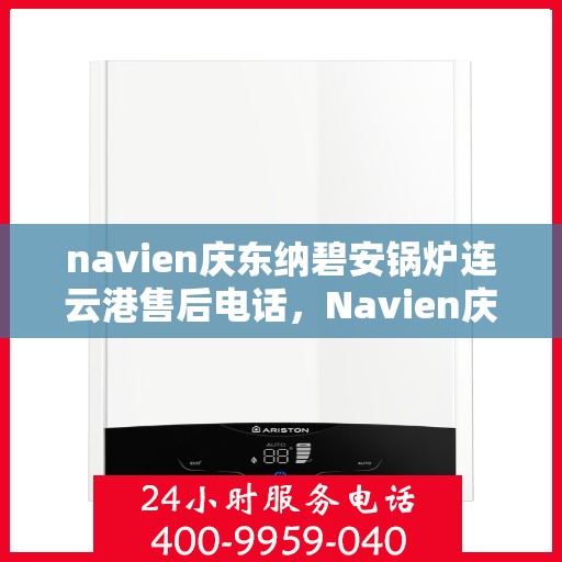 navien庆东纳碧安锅炉连云港售后电话，Navien庆东纳碧安锅炉连云港售后服务中心联系电话