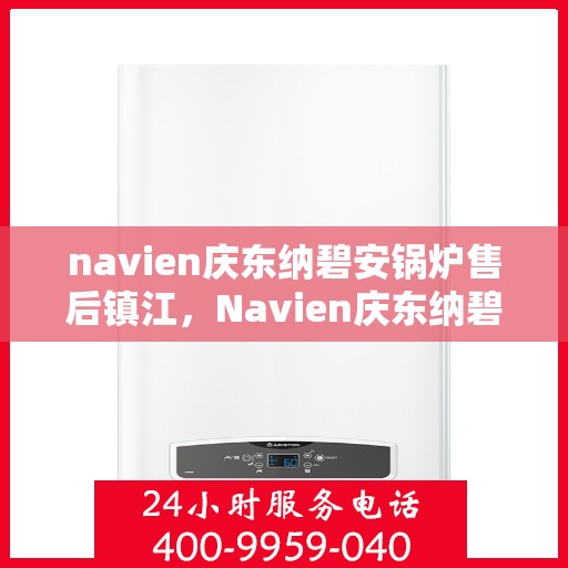 navien庆东纳碧安锅炉售后镇江，Navien庆东纳碧安锅炉镇江售后支持与服务解析