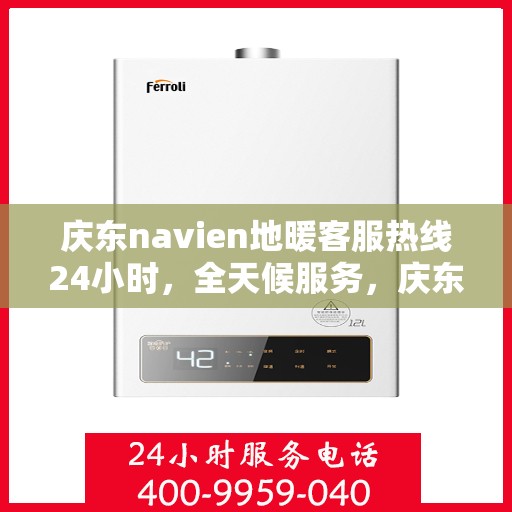 庆东navien地暖客服热线24小时，全天候服务，庆东navien地暖客服热线24小时在线支持