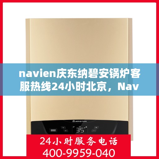 navien庆东纳碧安锅炉客服热线24小时北京，Navien庆东纳碧安锅炉北京24小时客服热线全时为您服务