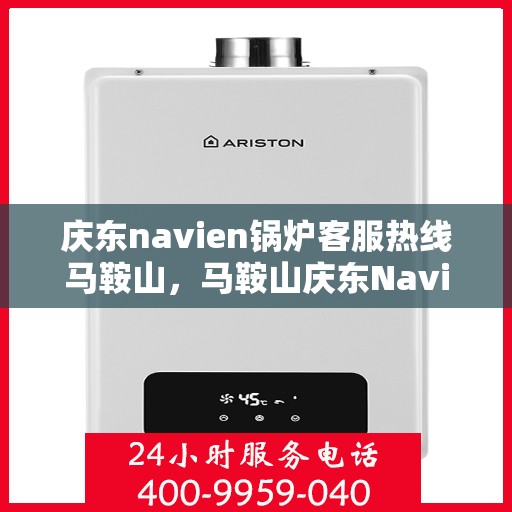 庆东navien锅炉客服热线马鞍山，马鞍山庆东Navien锅炉客服热线专业服务，为您解答疑问！
