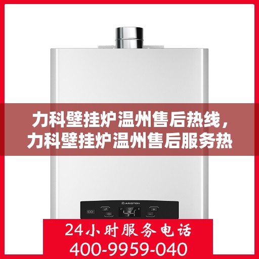 力科壁挂炉温州售后热线，力科壁挂炉温州售后服务热线，专业解决您的壁挂炉问题