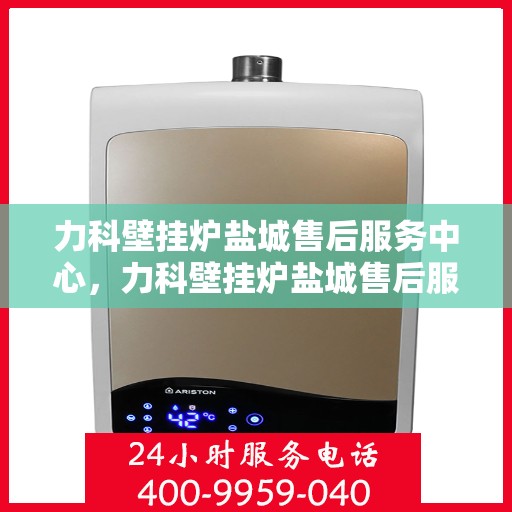 力科壁挂炉盐城售后服务中心，力科壁挂炉盐城售后服务中心，专业维修与贴心服务