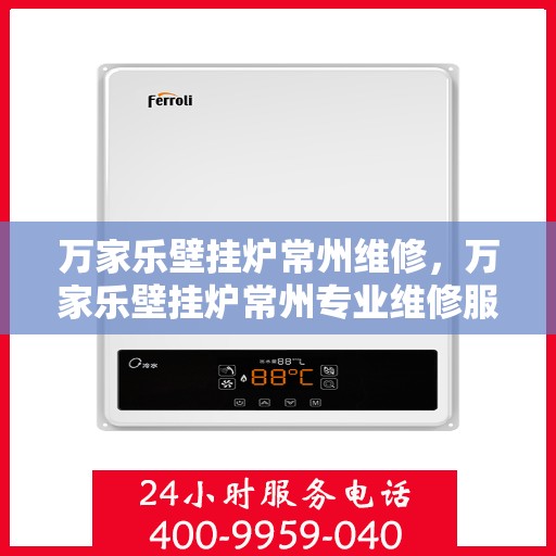 万家乐壁挂炉常州维修，万家乐壁挂炉常州专业维修服务