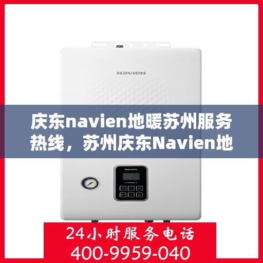 庆东navien地暖苏州服务热线，苏州庆东Navien地暖服务热线，专业解决您的地暖需求