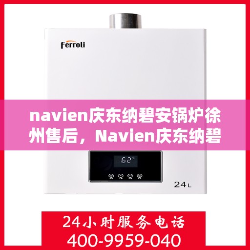 navien庆东纳碧安锅炉徐州售后，Navien庆东纳碧安锅炉徐州售后服务中心，专业团队为您提供全方位服务保障