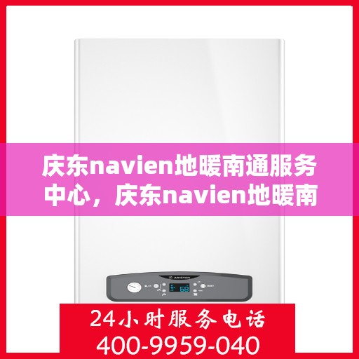庆东navien地暖南通服务中心，庆东navien地暖南通服务中心，专业温暖你的家园