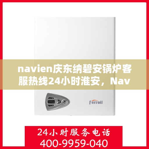 navien庆东纳碧安锅炉客服热线24小时淮安，Navien庆东纳碧安锅炉淮安全天候客服热线，随时为您解答疑问