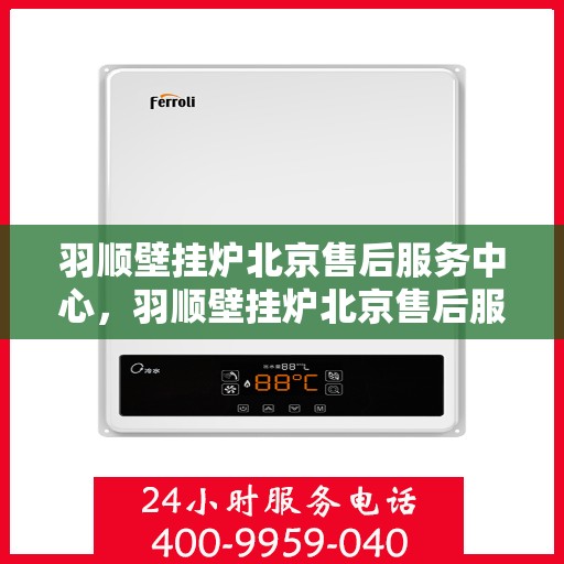 羽顺壁挂炉北京售后服务中心，羽顺壁挂炉北京售后服务中心，专业维修与贴心服务
