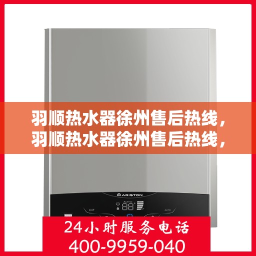 羽顺热水器徐州售后热线，羽顺热水器徐州售后热线，专业维修，贴心服务