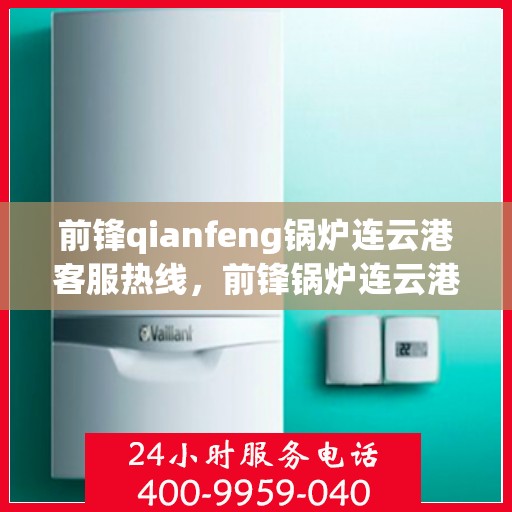 前锋qianfeng锅炉连云港客服热线，前锋锅炉连云港客服热线，专业解答，贴心服务