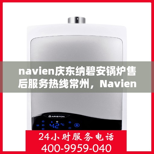 navien庆东纳碧安锅炉售后服务热线常州，Navien庆东纳碧安锅炉常州售后服务热线及维修支持