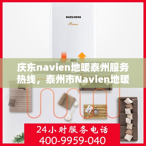 庆东navien地暖泰州服务热线，泰州市Navien地暖专业服务热线，庆东navien地暖泰州维修与支持中心