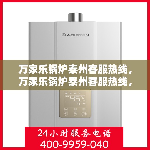 万家乐锅炉泰州客服热线，万家乐锅炉泰州客服热线，专业支持与解决方案一站式服务