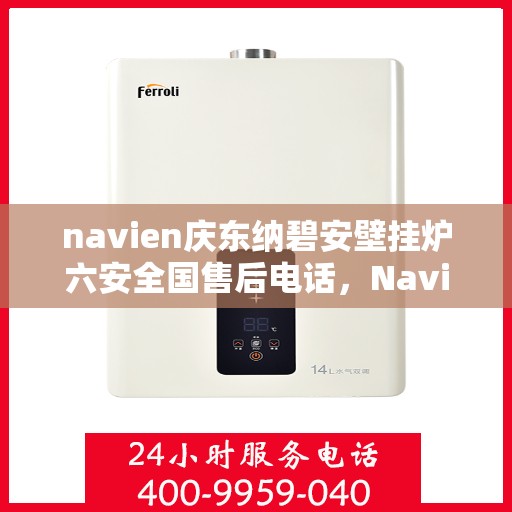 navien庆东纳碧安壁挂炉六安全国售后电话，Navien庆东纳碧安壁挂炉，全国售后电话及六安全面售后保障服务