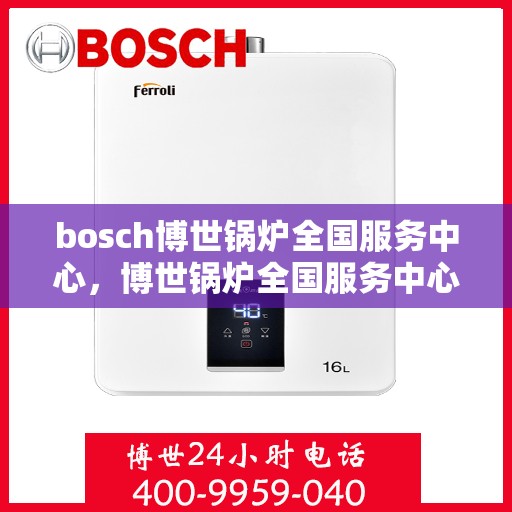 bosch博世锅炉全国服务中心，博世锅炉全国服务中心，专业维修与贴心服务