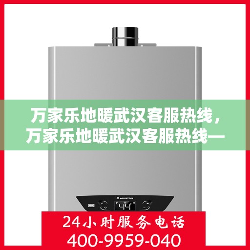 万家乐地暖武汉客服热线，万家乐地暖武汉客服热线——专业解答，温暖您的家